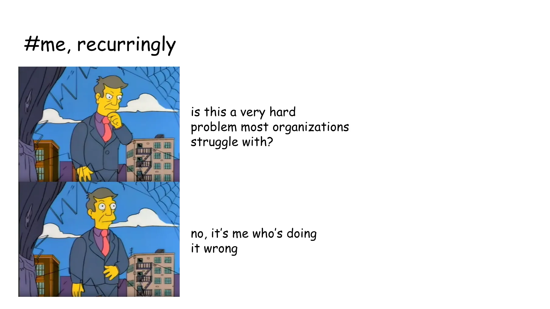 Slide 14. Hashtag me, recurringly: Skinner Out of Touch meme from The Simpsons. In this case, Principal Skinner thinks to himself, is this a very hard problem most organizations struggle with? no, it's me who's doing it wrong.