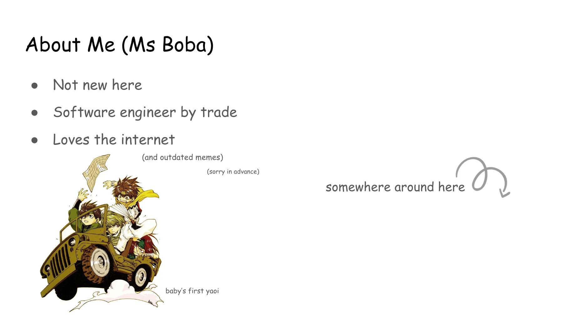 Slide 2. About Me (Ms Boba): Not new here, Software engineer by trade, Loves the internet (and outdated memes) (sorry in advance). A bouncing spiral arrow curling off to the bottom right: somewhere round here. At the bottom left corner, an image of the three main characters of Saiyuki riding in a Jeep (actually a pet dragon who can transform into a vehicle), labeled baby's first yaoi.