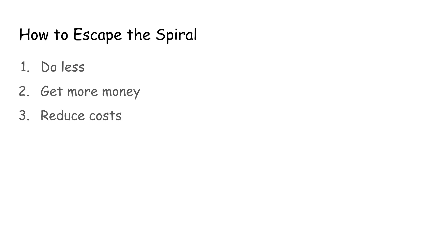 Slide 22. How to Escape the Spiral: 1. Do less. 2. Get more money. 3. Reduce costs.