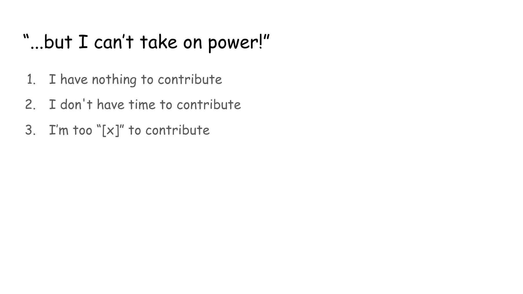 Slide 42. But I can't take on power! 1. I have nothing to contribute. 2. I don't have time to contribute. 3. I'm too x to contribute (x being a variable for whatever the potential contributor feels is preventing them from contributing).