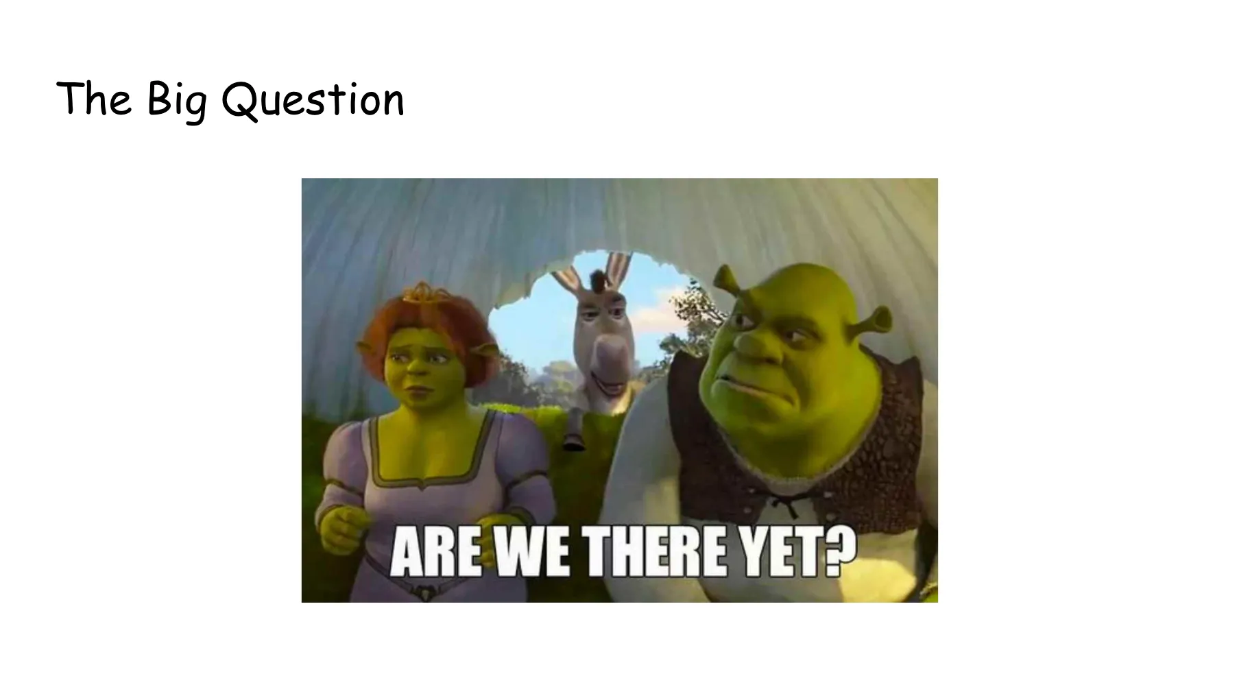 Slide 57. The Big Question. Shrek 2 screenshot in which Donkey pokes his head into the wagon to ask Fiona and Shrek, impatiently, Are we there yet?