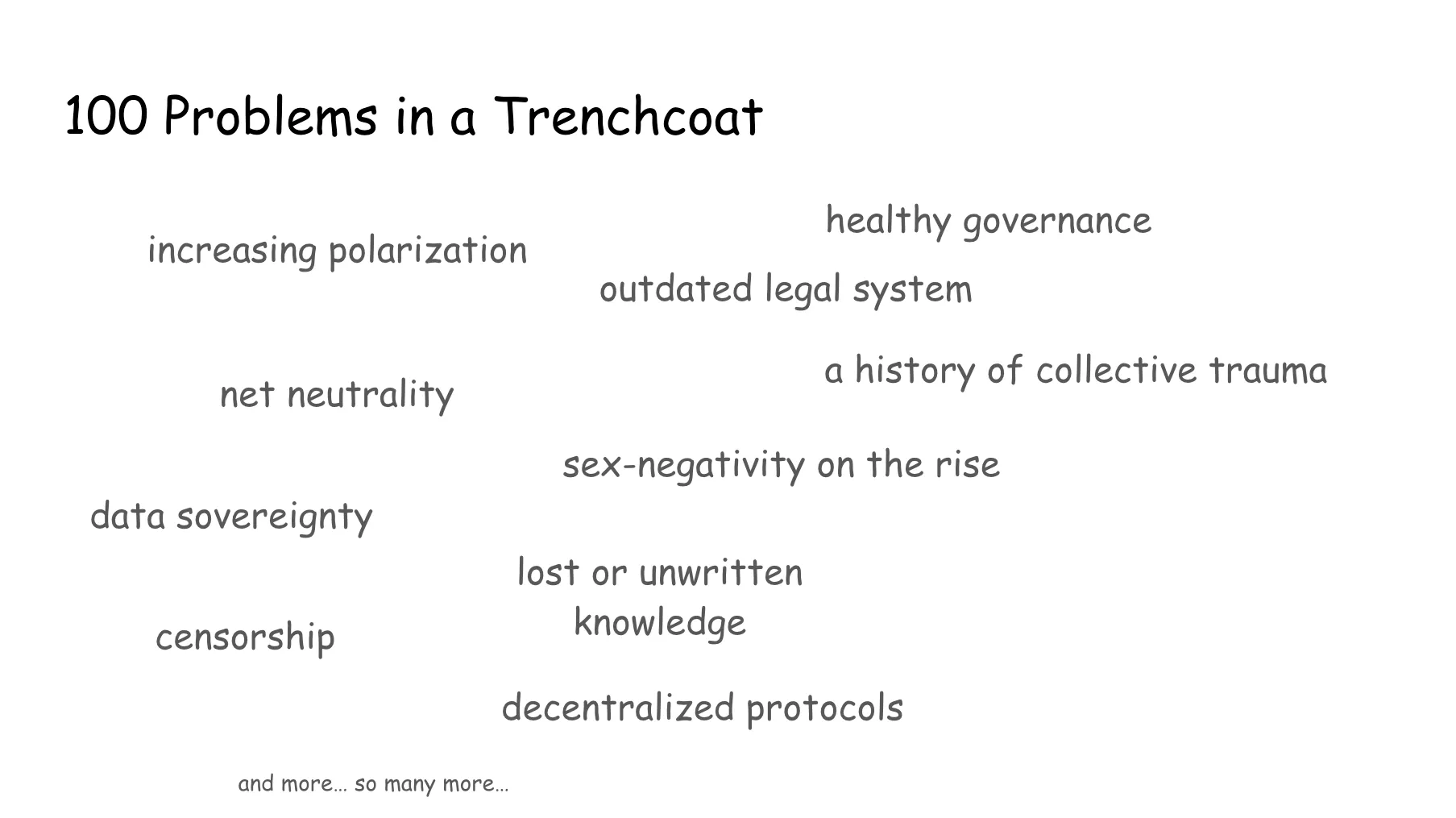 Slide 62. 100 Problems in a Trenchcoat. Increasing polarization, net neutrality, data sovereignty, censorship, healthy governance, outdated legal system, a history of collective trauma, sex-negativity on the rise, lost or unwritten knowledge, decentralized protocols, and more... so many more....
