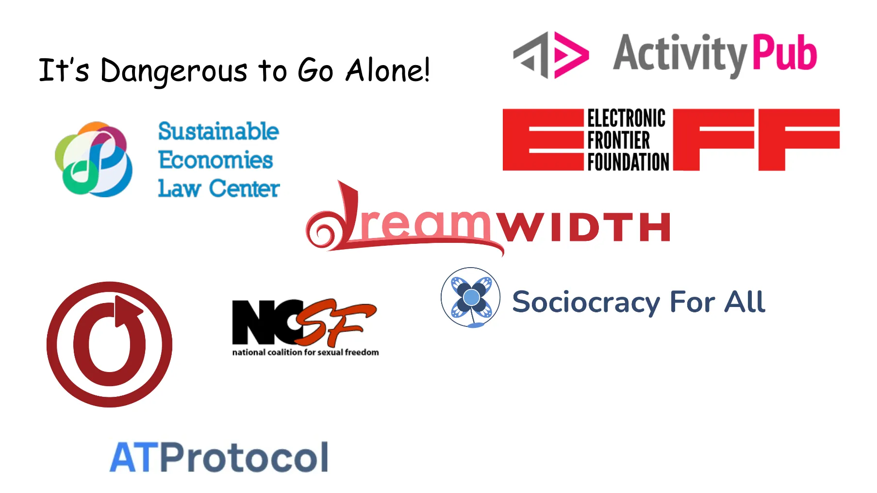 Slide 63. It's Dangerous to Go Alone! Various logos from organizations who are doing important work in this space, including Activity Pub, the Electronic Frontier Foundation, Dreamwidth, the Sustainable Economies Law Center, the Organization for Transformative Works, AT Protocol, the National Coalition for Sexual Freedom, and Sociocracy For All.