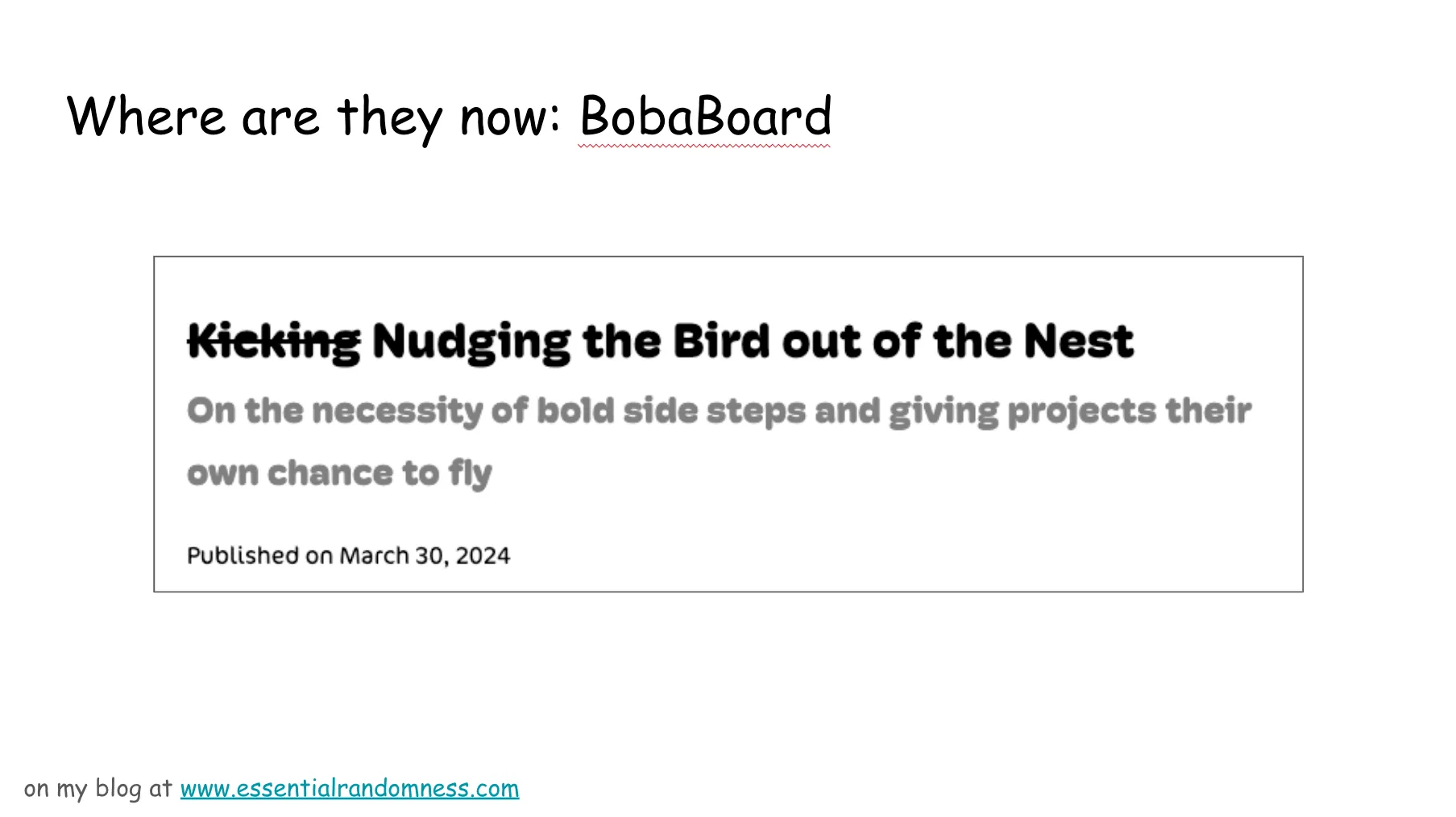 Slide 66. Where are they now: BobaBoard. A screenshot of a blog post from Ms Boba's personal site, essential randomness .com. The title is Kicking (crossed out) Nudging the Bird out of the Nest. On the necessity of bold side steps and giving projects their own chance to fly. Published March 30, 2024.